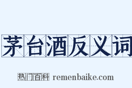 茅台酒反义词是什么意思的图片